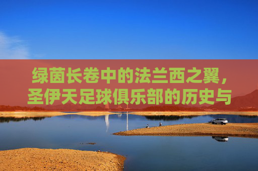 绿茵长卷中的法兰西之翼,圣伊天足球俱乐部的历史与荣耀,绿茵长卷中的法兰西之翼,圣伊天足球俱乐部的历史与荣耀