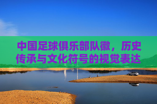 中国足球俱乐部队徽，历史传承与文化符号的视觉表达