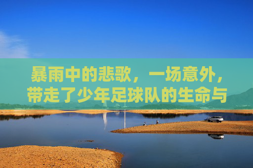 暴雨中的悲歌，一场意外，带走了少年足球队的生命与梦想