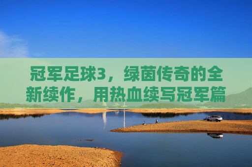 冠军足球3，绿茵传奇的全新续作，用热血续写冠军篇章