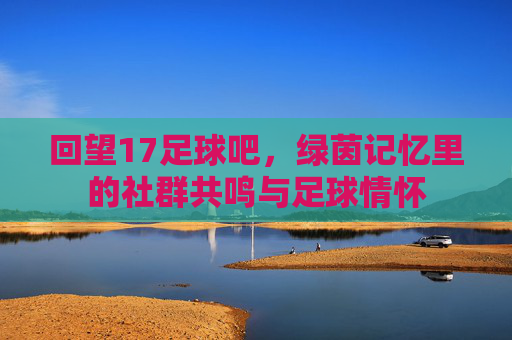 回望17足球吧，绿茵记忆里的社群共鸣与足球情怀
