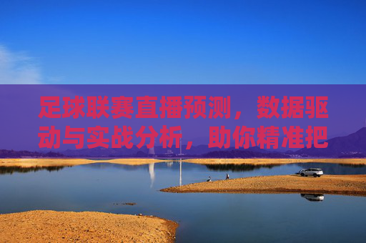 足球联赛直播预测，数据驱动与实战分析，助你精准把握赛事风云