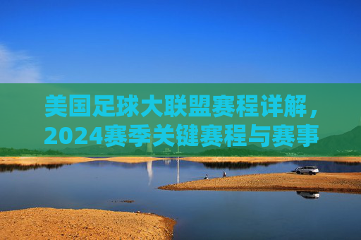 美国足球大联盟赛程详解，2024赛季关键赛程与赛事亮点解析