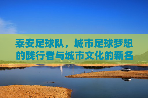 泰安足球队，城市足球梦想的践行者与城市文化的新名片