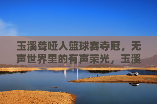 玉溪聋哑人篮球赛夺冠,无声世界里的有声荣光,玉溪聋哑人篮球赛夺冠,无声世界里的有声荣光