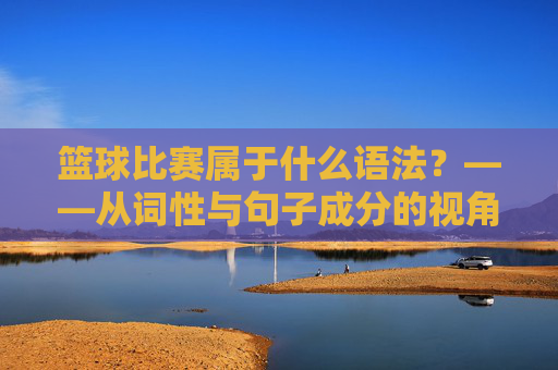 篮球比赛属于什么语法?——从词性与句子成分的视角解析