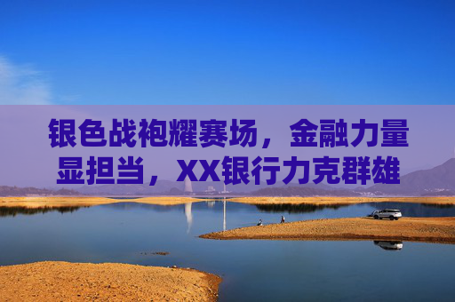 银色战袍耀赛场,金融力量显担当,XX银行力克群雄问鼎篮球赛冠军