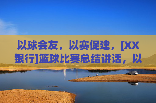 以球会友，以赛促建，[XX银行]篮球比赛总结讲话，以球会友，以赛促建，[XX银行]篮球比赛总结讲话