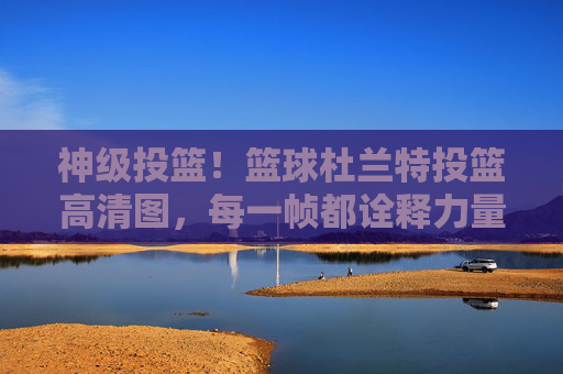 神级投篮！篮球杜兰特投篮高清图，每一帧都诠释力量与艺术之美，神级投篮，篮球杜兰特高清图，每一帧诠释力量与艺术之美