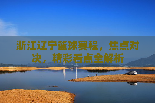 浙江辽宁篮球赛程,焦点对决,精彩看点全解析