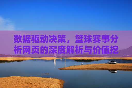 数据驱动决策，篮球赛事分析网页的深度解析与价值挖掘