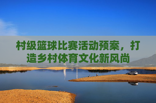 村级篮球比赛活动预案，打造乡村体育文化新风尚