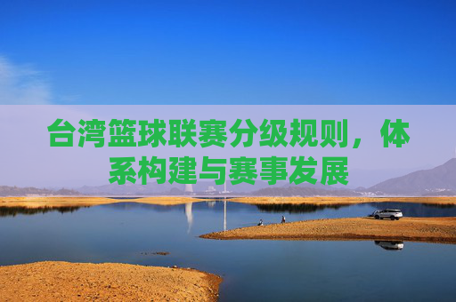 台湾篮球联赛分级规则,体系构建与赛事发展