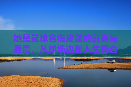 她是篮球名宿皮蓬的前妻与后盾，从球场边到人生舞台的蜕变