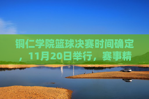 铜仁学院篮球决赛时间确定，11月20日举行，赛事精彩纷呈