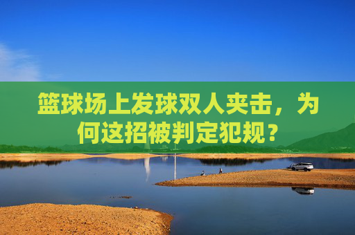 篮球场上发球双人夹击,为何这招被判定犯规?
