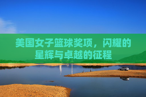 美国女子篮球奖项,闪耀的星辉与卓越的征程