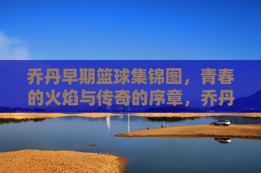 乔丹早期篮球集锦图,青春的火焰与传奇的序章,乔丹早期篮球集锦图,青春的火焰与传奇的序章