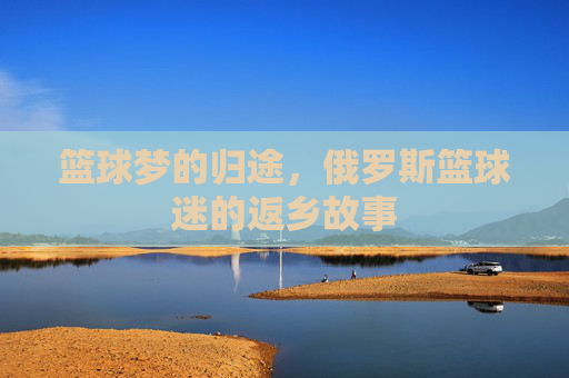 篮球梦的归途，俄罗斯篮球迷的返乡故事