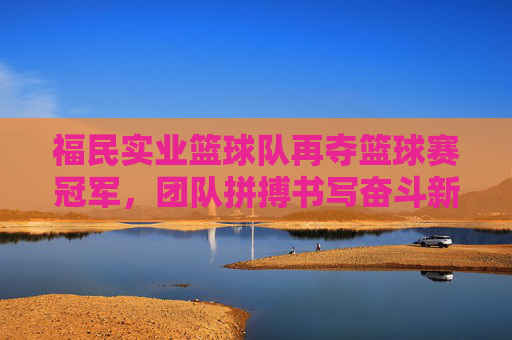 福民实业篮球队再夺篮球赛冠军,团队拼搏书写奋斗新篇,福民实业篮球队再夺冠,团队拼搏书写奋斗新篇