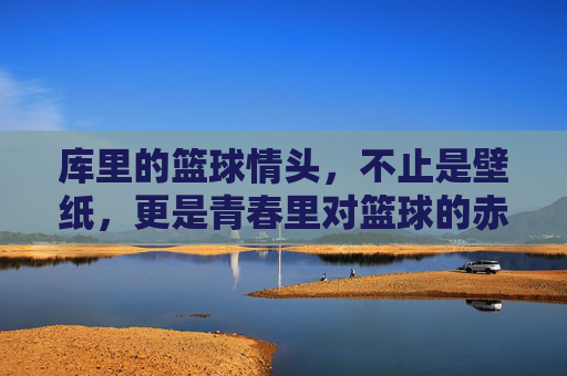库里的篮球情头，不止是壁纸，更是青春里对篮球的赤诚与共鸣，库里的篮球情头，不止是壁纸，更是青春里对篮球的赤诚共鸣