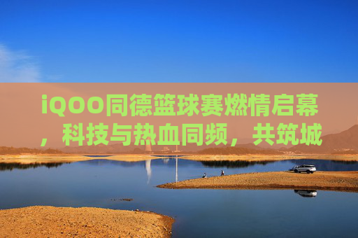 iQOO同德篮球赛燃情启幕，科技与热血同频，共筑城市体育新活力，iQOO同德篮球赛燃情启幕，科技与热血同频，共筑城市体育新活力