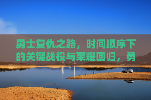 勇士复仇之路，时间顺序下的关键战役与荣耀回归，勇士复仇之路，时间顺序下的关键战役与荣耀回归