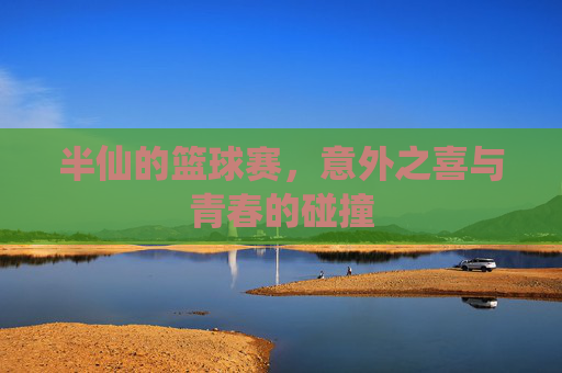 半仙的篮球赛，意外之喜与青春的碰撞