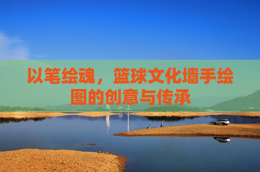 以笔绘魂，篮球文化墙手绘图的创意与传承