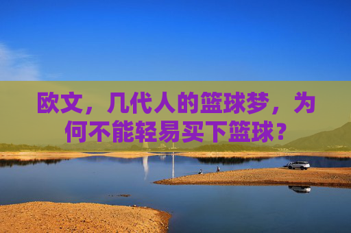 欧文，几代人的篮球梦，为何不能轻易买下篮球？
