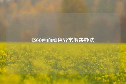 CSGO画面颜色异常解决办法