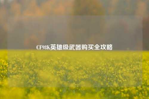 CF98K英雄级武器购买全攻略