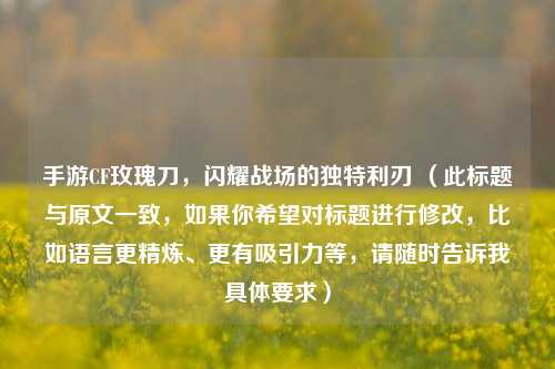手游CF玫瑰刀,闪耀战场的独特利刃 (此标题与原文一致,如果你希望对标题进行修改,比如语言更精炼、更有吸引力等,请随时告诉我具体要求)