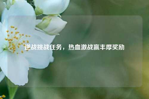 逆战挑战任务，热血激战赢丰厚奖励