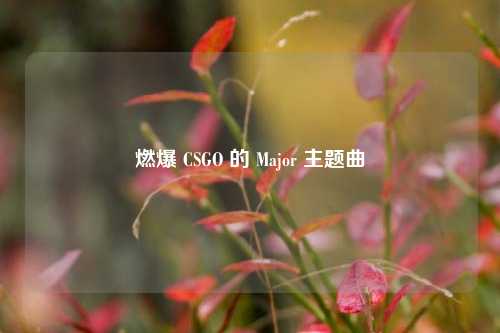 燃爆 CSGO 的 Major 主题曲