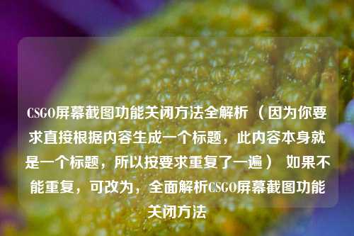 CSGO屏幕截图功能关闭方法全解析 (因为你要求直接根据内容生成一个标题,此内容本身就是一个标题,所以按要求重复了一遍) 如果不能重复,可改为,全面解析CSGO屏幕截图功能关闭方法