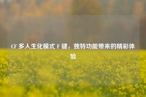 CF 多人生化模式 F 键，独特功能带来的精彩体验