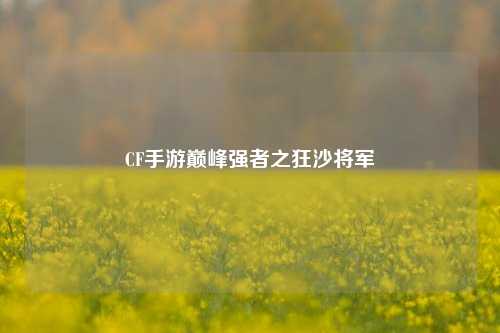 CF手游巅峰强者之狂沙将军