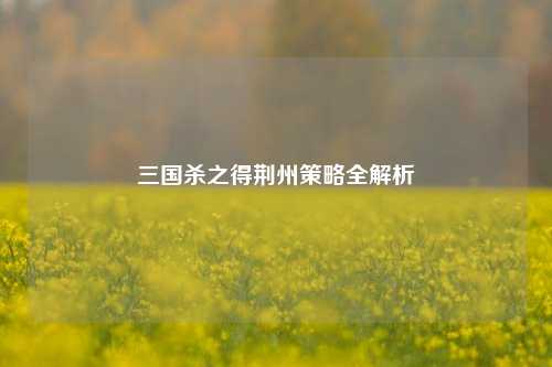 三国杀之得荆州策略全解析