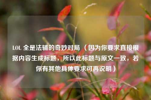 LOL 全是法辅的奇妙对局 (因为你要求直接根据内容生成标题,所以此标题与原文一致,若你有其他具体要求可再说明)