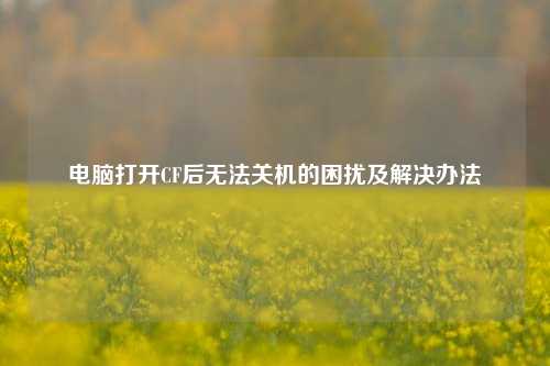 电脑打开CF后无法关机的困扰及解决办法