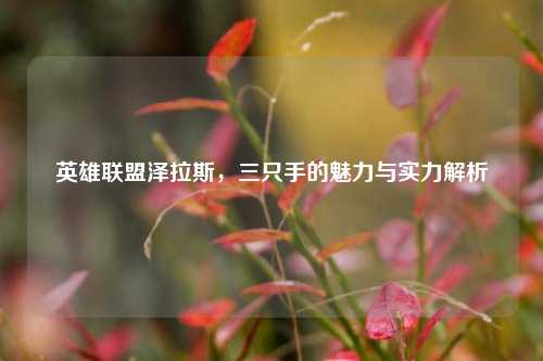 英雄联盟泽拉斯,三只手的魅力与实力解析