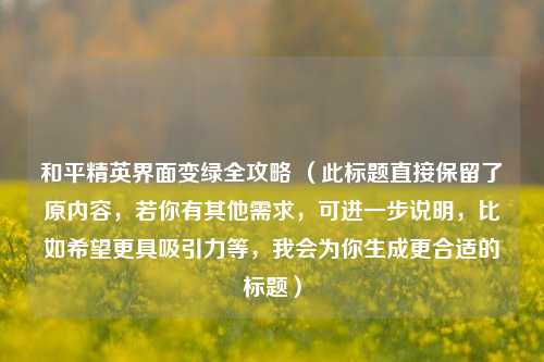 和平精英界面变绿全攻略 (此标题直接保留了原内容,若你有其他需求,可进一步说明,比如希望更具吸引力等,我会为你生成更合适的标题)