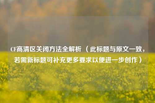 CF高清区关闭方法全解析 （此标题与原文一致，若需新标题可补充更多要求以便进一步创作）