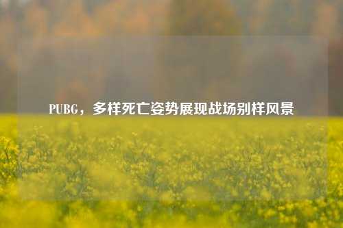 PUBG，多样死亡姿势展现战场别样风景