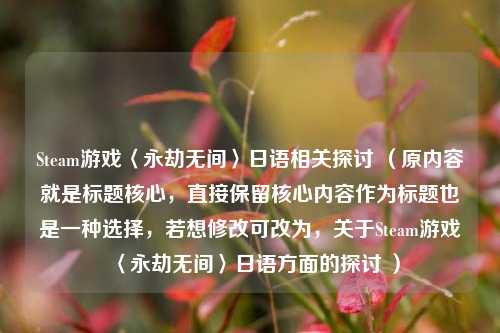 Steam游戏〈永劫无间〉日语相关探讨 （原内容就是标题核心，直接保留核心内容作为标题也是一种选择，若想修改可改为，关于Steam游戏〈永劫无间〉日语方面的探讨 ）