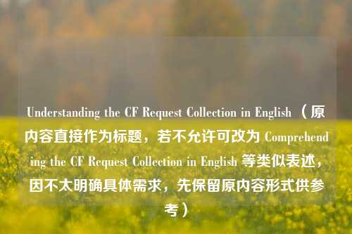 Understanding the CF Request Collection in English (原内容直接作为标题,若不允许可改为 Comprehending the CF Request Collection in English 等类似表述,因不太明确具体需求,先保留原内容形式供参考)