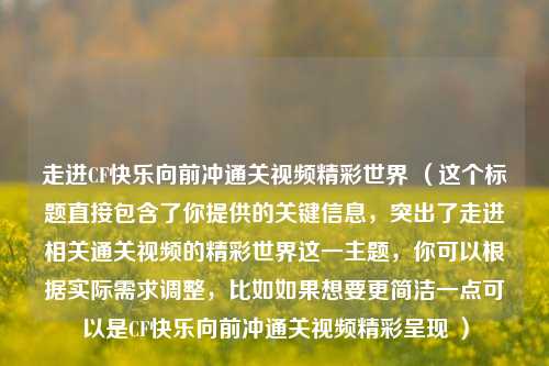 走进CF快乐向前冲通关视频精彩世界 (这个标题直接包含了你提供的关键信息,突出了走进相关通关视频的精彩世界这一主题,你可以根据实际需求调整,比如如果想要更简洁一点可以是CF快乐向前冲通关视频精彩呈现 )