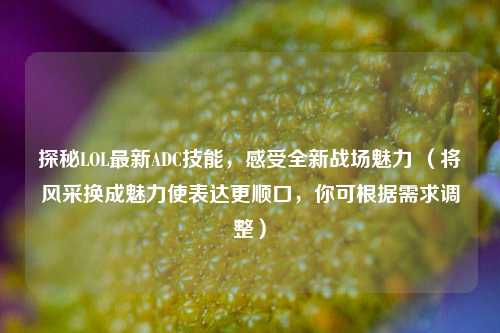 探秘LOL最新ADC技能，感受全新战场魅力 （将风采换成魅力使表达更顺口，你可根据需求调整）