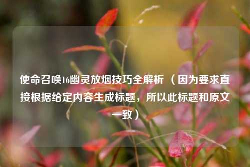 使命召唤16幽灵放烟技巧全解析 （因为要求直接根据给定内容生成标题，所以此标题和原文一致）